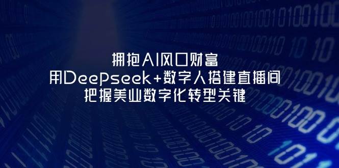 图片[1]-拥抱AI风口财富：用Deepseek+数字人搭建直播间，把握美业数字化转型关键 - 网赚青年-网赚青年